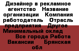 Дизайнер в рекламное агентство › Название организации ­ Компания-работодатель › Отрасль предприятия ­ Другое › Минимальный оклад ­ 26 000 - Все города Работа » Вакансии   . Брянская обл.